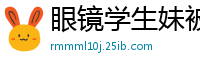 眼镜学生妹被哥哥激情后入.国产裸聊